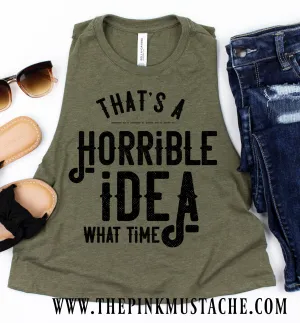 That's A Horrible Idea, What Time Funny Workout Cropped Tank/ Crossfit Tank/ Work Out Tank Top / Crop Muscle Tank